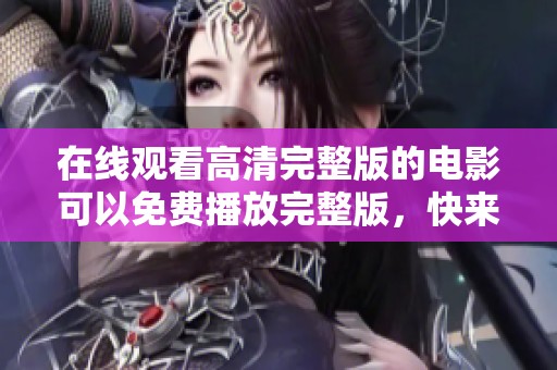 在线观看高清完整版的电影可以免费播放完整版，快来享受精彩大片吧