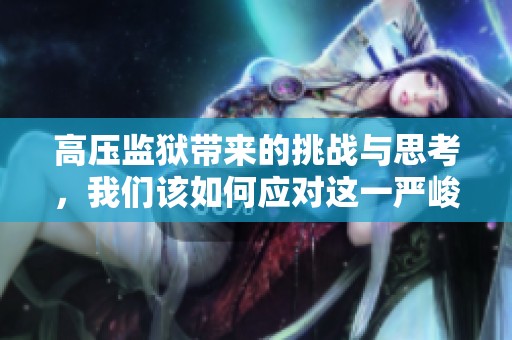 高压监狱带来的挑战与思考，我们该如何应对这一严峻局面