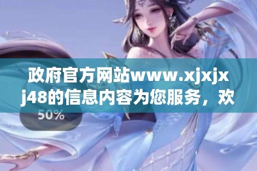 政府官方网站www.xjxjxj48的信息内容为您服务，欢迎访问并了解更多资讯。