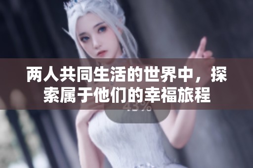 两人共同生活的世界中，探索属于他们的幸福旅程