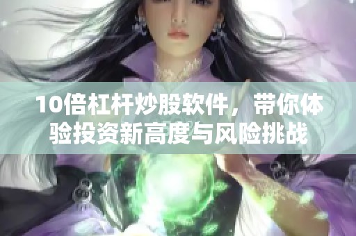 10倍杠杆炒股软件，带你体验投资新高度与风险挑战
