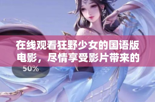 在线观看狂野少女的国语版电影，尽情享受影片带来的精彩体验