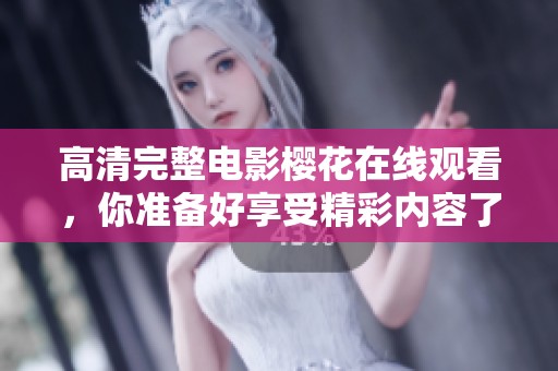 高清完整电影樱花在线观看，你准备好享受精彩内容了吗