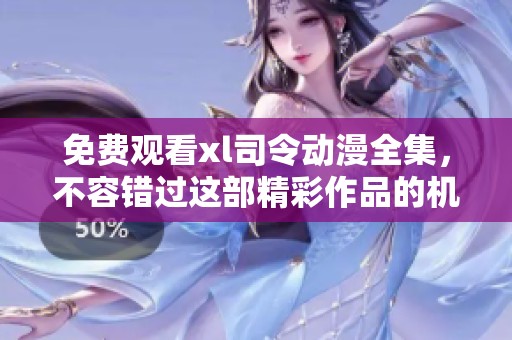 免费观看xl司令动漫全集，不容错过这部精彩作品的机会！