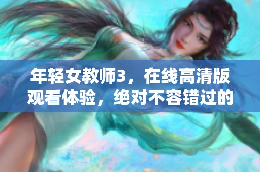年轻女教师3，在线高清版观看体验，绝对不容错过的精彩内容！