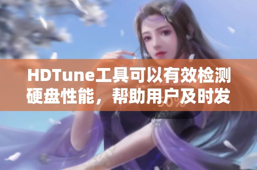 HDTune工具可以有效检测硬盘性能，帮助用户及时发现潜在问题