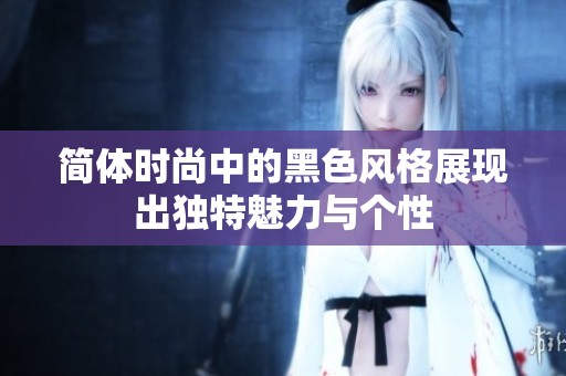 简体时尚中的黑色风格展现出独特魅力与个性