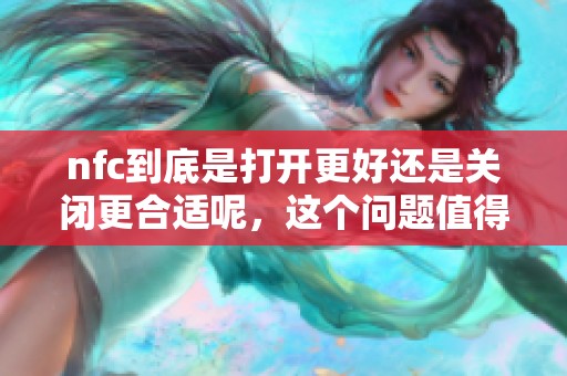 nfc到底是打开更好还是关闭更合适呢，这个问题值得大家深思