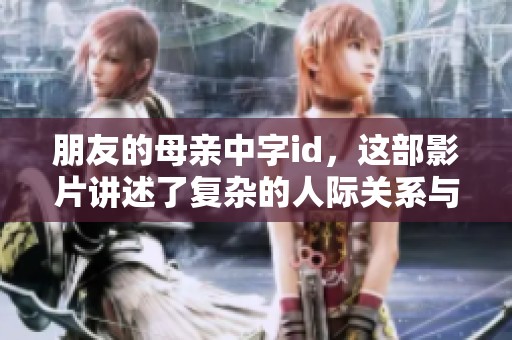 朋友的母亲中字id，这部影片讲述了复杂的人际关系与情感纠葛。