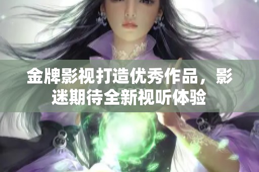 金牌影视打造优秀作品，影迷期待全新视听体验