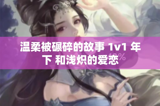 温柔被碾碎的故事 1v1 年下 和浅炽的爱恋