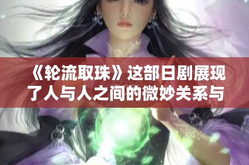 《轮流取珠》这部日剧展现了人与人之间的微妙关系与情感变化