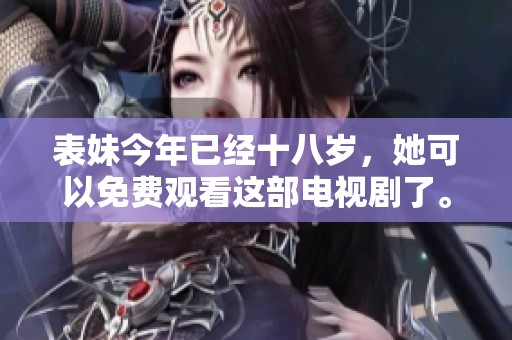 表妹今年已经十八岁，她可以免费观看这部电视剧了。