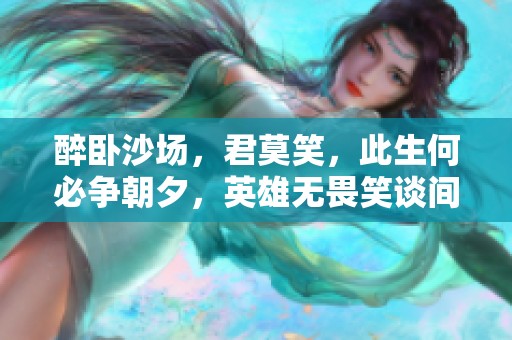 醉卧沙场，君莫笑，此生何必争朝夕，英雄无畏笑谈间
