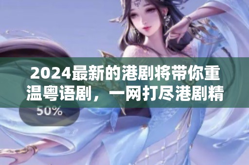 2024最新的港剧将带你重温粤语剧，一网打尽港剧精彩内容！