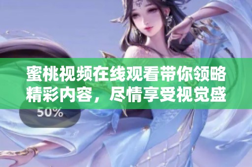 蜜桃视频在线观看带你领略精彩内容，尽情享受视觉盛宴！