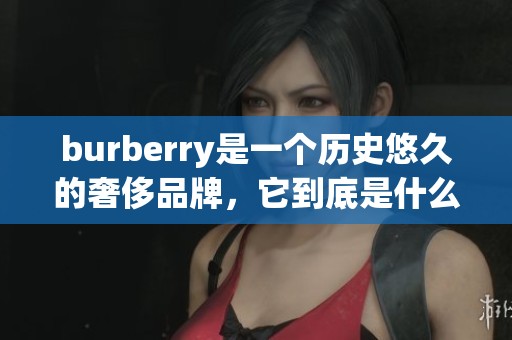 burberry是一个历史悠久的奢侈品牌，它到底是什么牌子呢