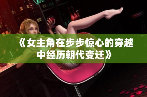 《女主角在步步惊心的穿越中经历朝代变迁》