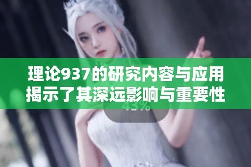 理论937的研究内容与应用揭示了其深远影响与重要性