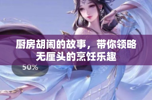 厨房胡闹的故事，带你领略无厘头的烹饪乐趣