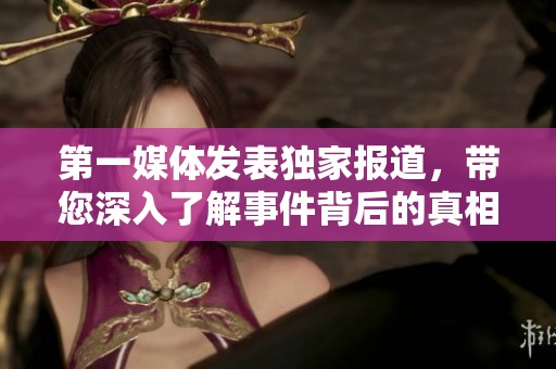 第一媒体发表独家报道，带您深入了解事件背后的真相和影响