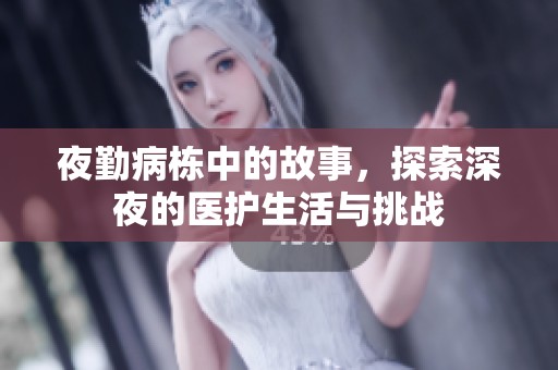 夜勤病栋中的故事，探索深夜的医护生活与挑战