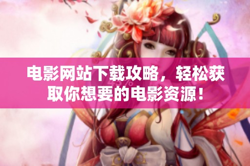电影网站下载攻略，轻松获取你想要的电影资源！
