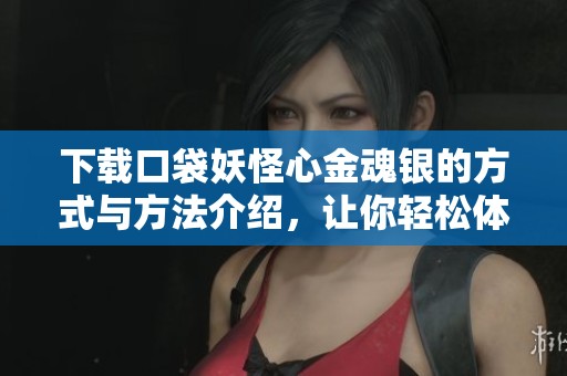 下载口袋妖怪心金魂银的方式与方法介绍，让你轻松体验游戏。