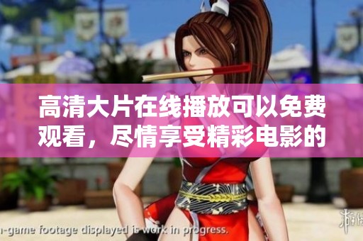 高清大片在线播放可以免费观看，尽情享受精彩电影的观影体验