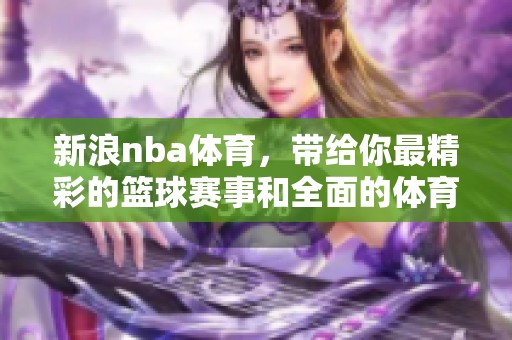 新浪nba**，带给你最精彩的篮球赛事和全面的**资讯。