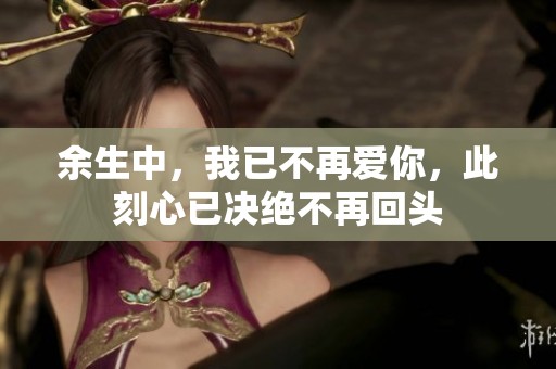 余生中，我已不再爱你，此刻心已决绝不再回头