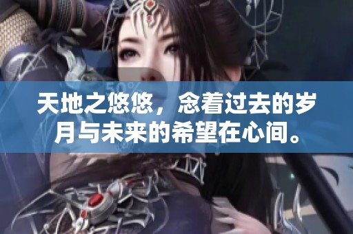 天地之悠悠，念着过去的岁月与未来的希望在心间。