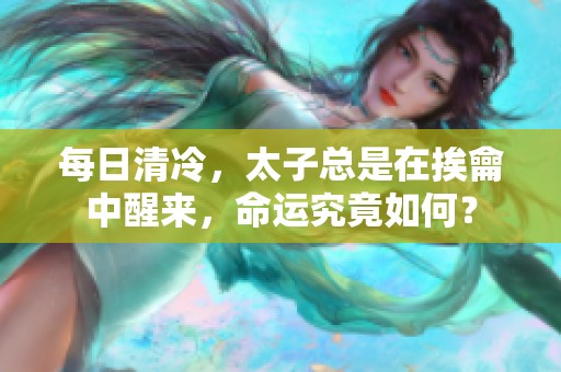 每日清冷，太子总是在挨龠中醒来，命运究竟如何？