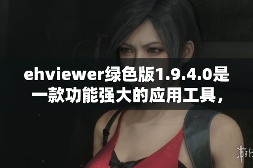 ehviewer绿色版1.9.4.0是一款功能强大的应用工具，值得用户下载体验
