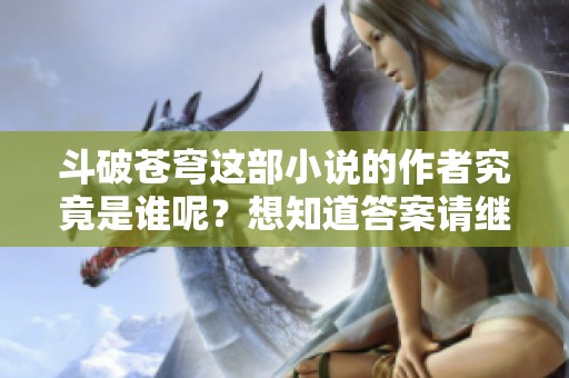 斗破苍穹这部小说的作者究竟是谁呢？想知道答案请继续阅读。