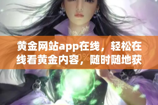 黄金网站app在线，轻松在线看黄金内容，随时随地获取资讯
