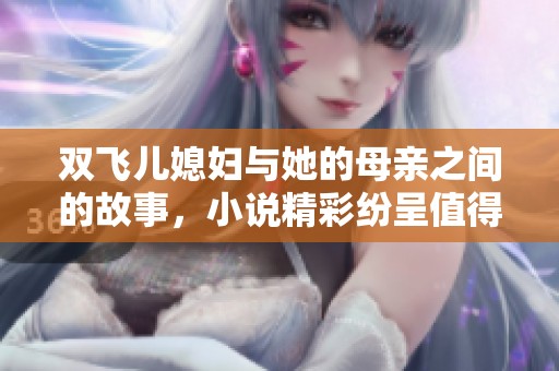 双飞儿媳妇与她的母亲之间的故事，小说精彩纷呈值得一读