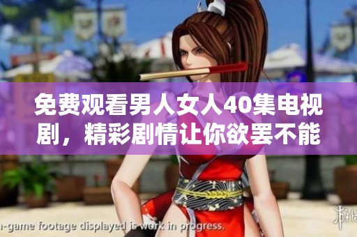 免费观看男人女人40集电视剧，精彩剧情让你欲罢不能，快来欣赏吧