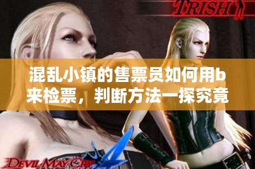 混乱小镇的售票员如何用b来检票，判断方法一探究竟