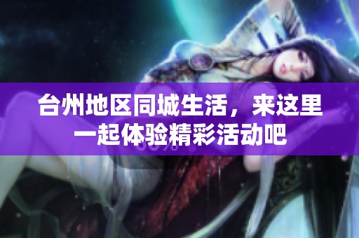 台州地区同城生活，来这里一起体验精彩活动吧