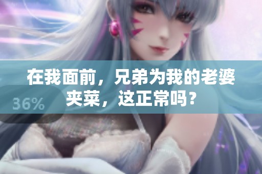 在我面前，兄弟为我的老婆夹菜，这正常吗？