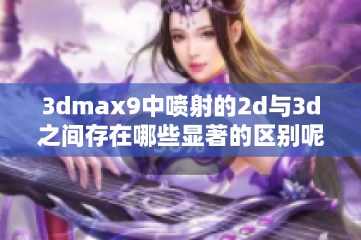 **max9中喷射的2d与**之间存在哪些显著的区别呢