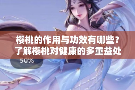 樱桃的作用与功效有哪些？了解樱桃对健康的多重益处。