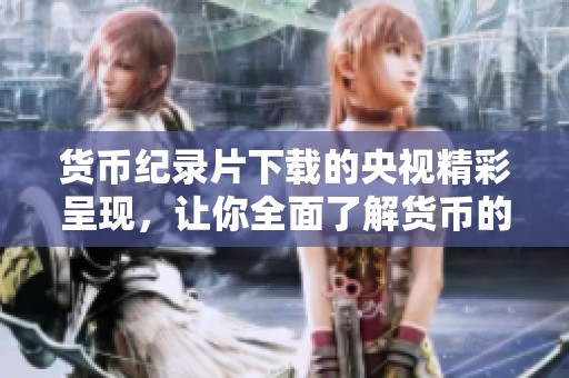 货币纪录片下载的央视精彩呈现，让你全面了解货币的历史与发展