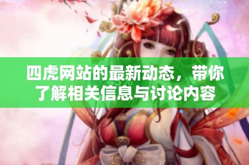 四虎网站的最新动态，带你了解相关信息与讨论内容