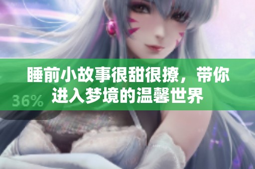 睡前小故事很甜很撩，带你进入梦境的温馨世界