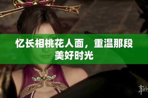 忆长相桃花人面，重温那段美好时光