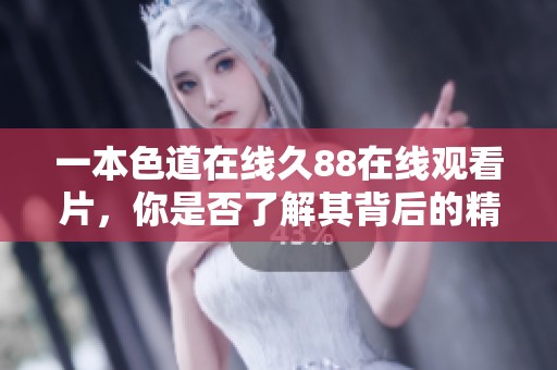 一本色道在线久88在线观看片，你是否了解其背后的精彩故事？