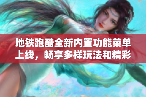 地铁跑酷全新内置功能菜单上线，畅享多样玩法和精彩体验！