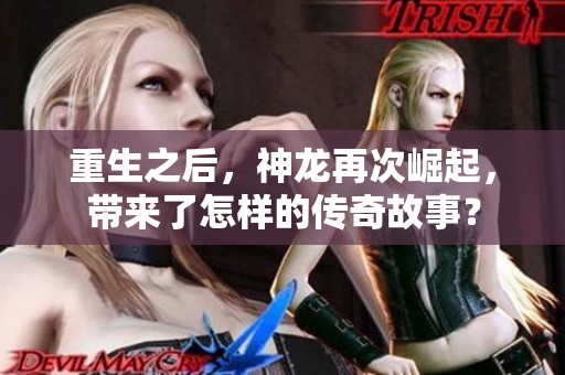 重生之后，神龙再次崛起，带来了怎样的传奇故事？